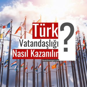 Türk Vatandaşlığı Nasıl Kazanılır